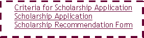Text Box: Criteria for Scholarship ApplicationScholarship ApplicationScholarship Recommendation Form